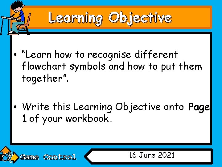 Learning Objective • “Learn how to recognise different flowchart symbols and how to put