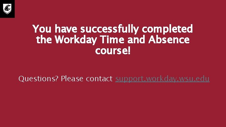 You have successfully completed the Workday Time and Absence course! Questions? Please contact support.