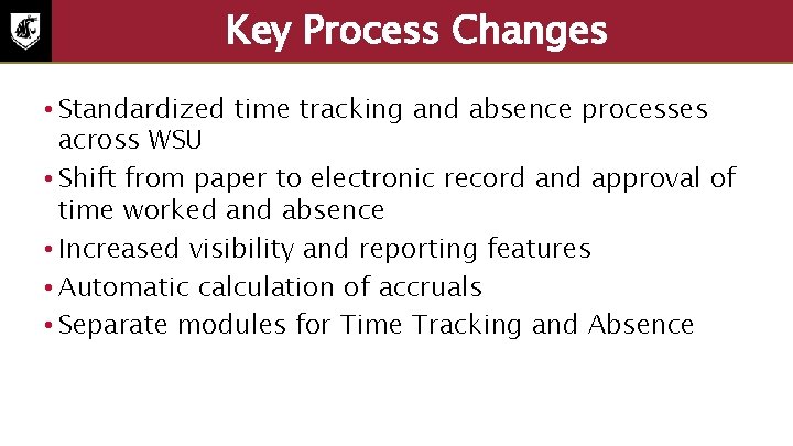 Key Process Changes • Standardized time tracking and absence processes across WSU • Shift