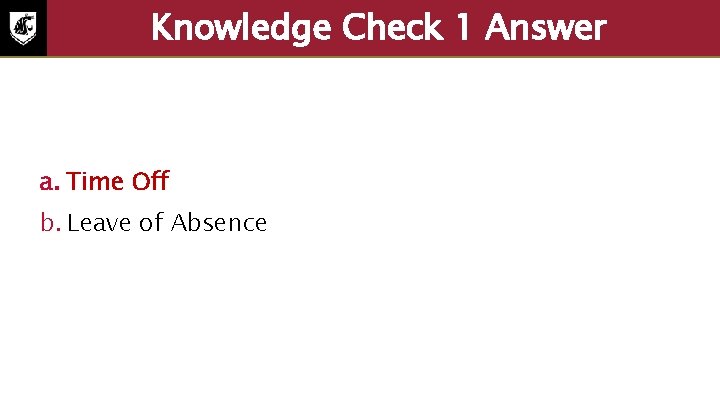 Knowledge Check 1 Answer a. Time Off b. Leave of Absence 