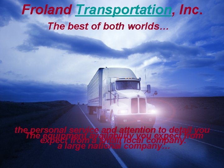 Froland Transportation, Inc. The best of both worlds… the personal service and attention to
