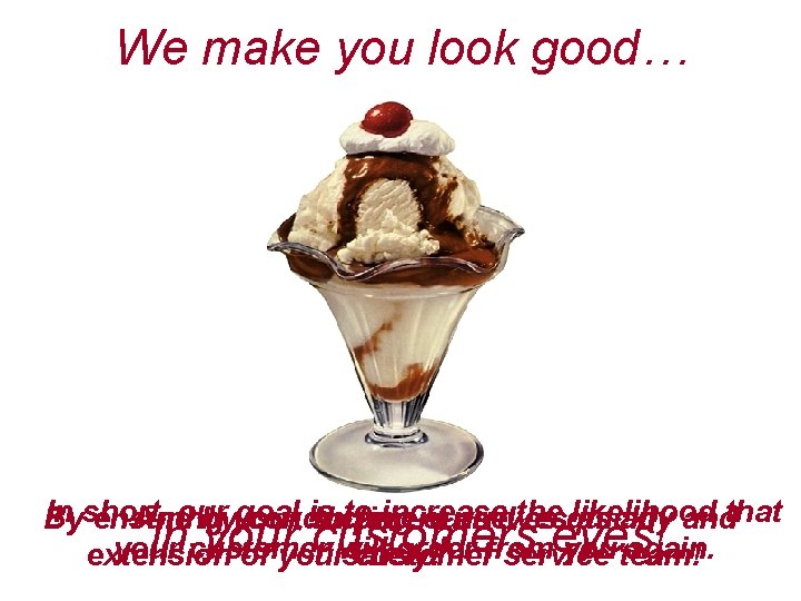 We make you look good… In short, goal is to increase the quickly likelihood