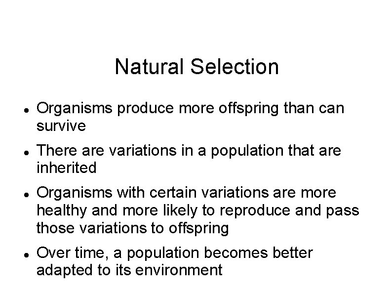 Natural Selection Organisms produce more offspring than can survive There are variations in a