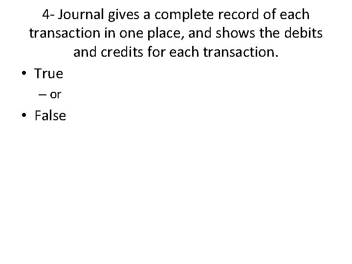 4 - Journal gives a complete record of each transaction in one place, and