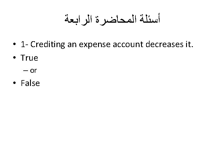  ﺃﺴﺌﻠﺔ ﺍﻟﻤﺤﺎﺿﺮﺓ ﺍﻟﺮﺍﺑﻌﺔ • 1 - Crediting an expense account decreases it. •