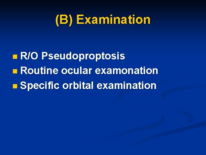(B) Examination n R/O Pseudoproptosis n Routine ocular examonation n Specific orbital examination 