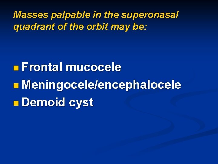 Masses palpable in the superonasal quadrant of the orbit may be: n Frontal mucocele