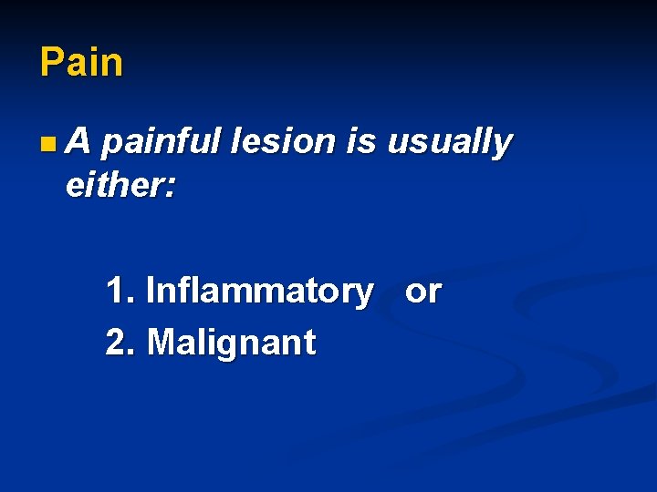 Pain n. A painful lesion is usually either: 1. Inflammatory or 2. Malignant 