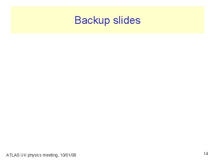 Backup slides ATLAS UK physics meeting, 10/01/08 14 