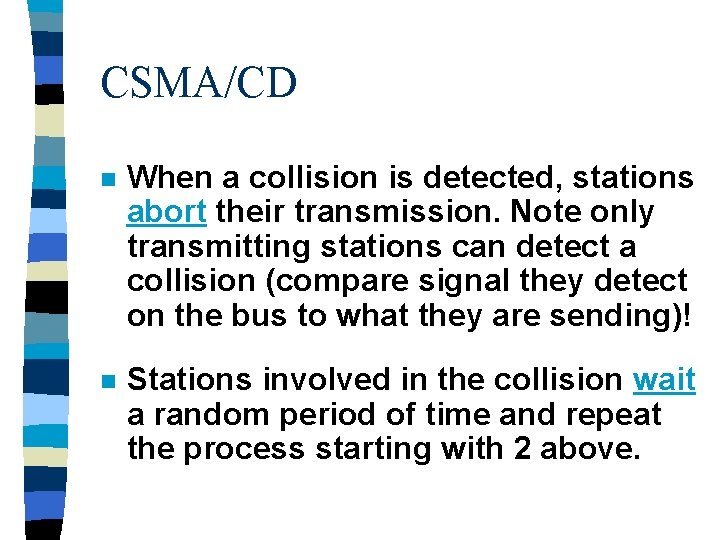 CSMA/CD n When a collision is detected, stations abort their transmission. Note only transmitting