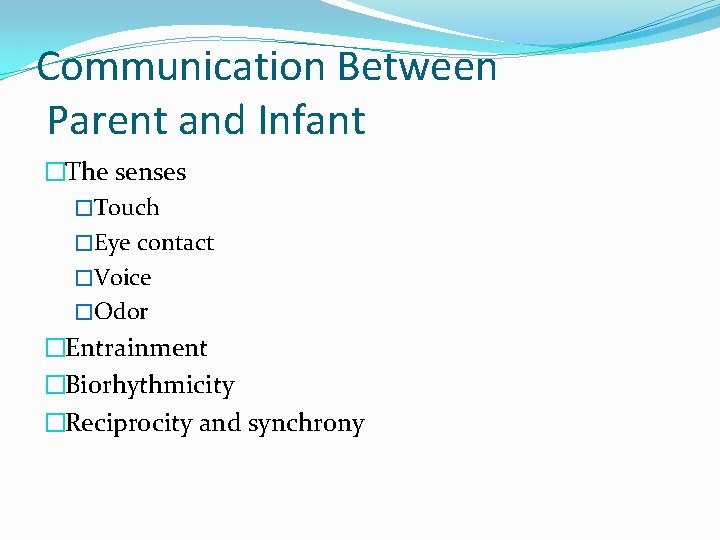 Communication Between Parent and Infant �The senses �Touch �Eye contact �Voice �Odor �Entrainment �Biorhythmicity