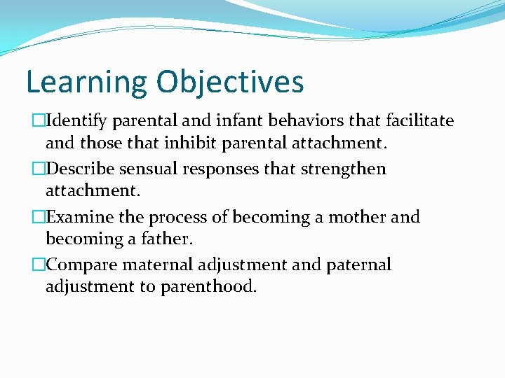 Learning Objectives �Identify parental and infant behaviors that facilitate and those that inhibit parental