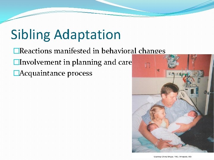 Sibling Adaptation �Reactions manifested in behavioral changes �Involvement in planning and care �Acquaintance process