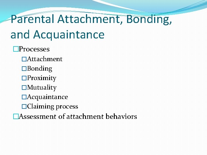 Parental Attachment, Bonding, and Acquaintance �Processes �Attachment �Bonding �Proximity �Mutuality �Acquaintance �Claiming process �Assessment