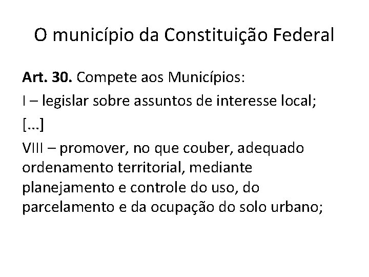 O município da Constituição Federal Art. 30. Compete aos Municípios: I – legislar sobre