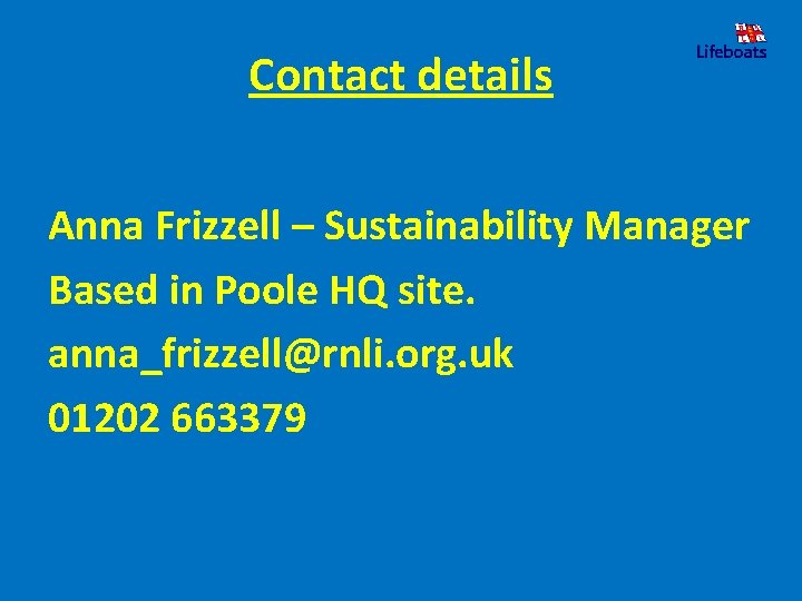 Contact details Anna Frizzell – Sustainability Manager Based in Poole HQ site. anna_frizzell@rnli. org.