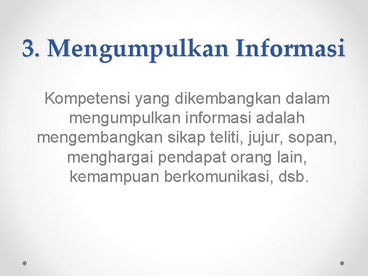 3. Mengumpulkan Informasi Kompetensi yang dikembangkan dalam mengumpulkan informasi adalah mengembangkan sikap teliti, jujur,