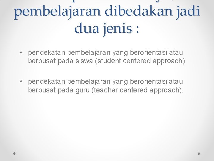 pembelajaran dibedakan jadi dua jenis : • pendekatan pembelajaran yang berorientasi atau berpusat pada