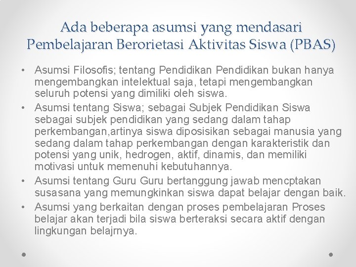 Ada beberapa asumsi yang mendasari Pembelajaran Berorietasi Aktivitas Siswa (PBAS) • Asumsi Filosofis; tentang