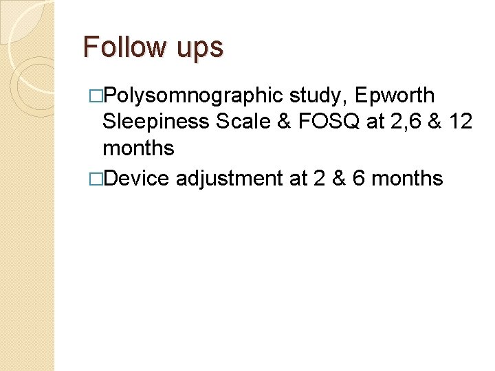 Follow ups �Polysomnographic study, Epworth Sleepiness Scale & FOSQ at 2, 6 & 12
