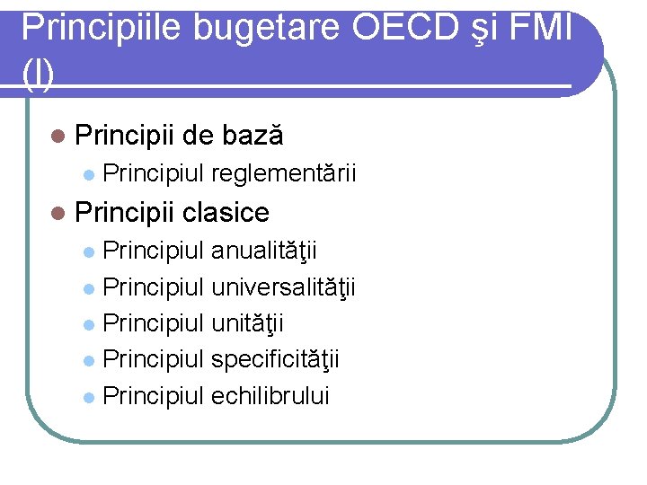 Principiile bugetare OECD şi FMI (I) l Principii l de bază Principiul reglementării l