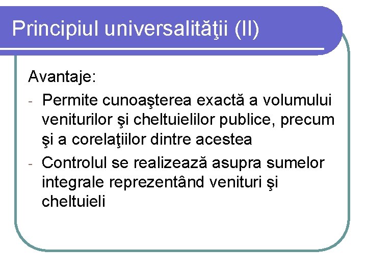 Principiul universalităţii (II) Avantaje: - Permite cunoaşterea exactă a volumului veniturilor şi cheltuielilor publice,