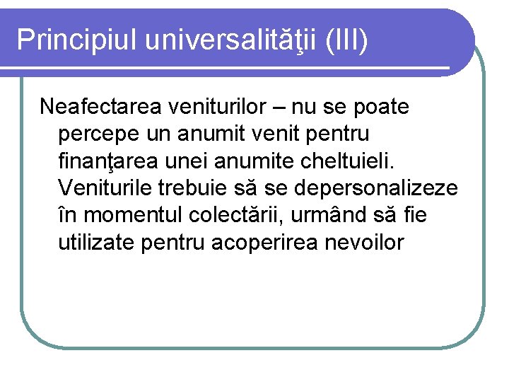 Principiul universalităţii (III) Neafectarea veniturilor – nu se poate percepe un anumit venit pentru