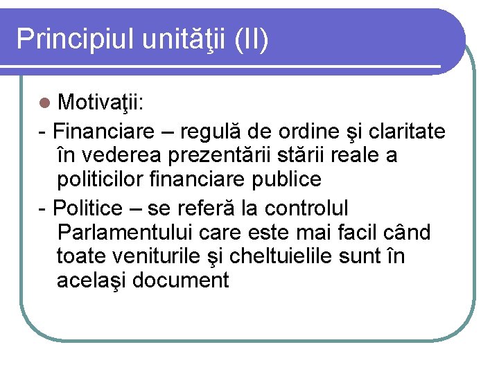 Principiul unităţii (II) l Motivaţii: - Financiare – regulă de ordine şi claritate în