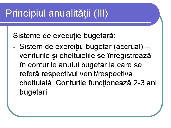 Principiul anualităţii (III) Sisteme de execuţie bugetară: - Sistem de exerciţiu bugetar (accrual) –