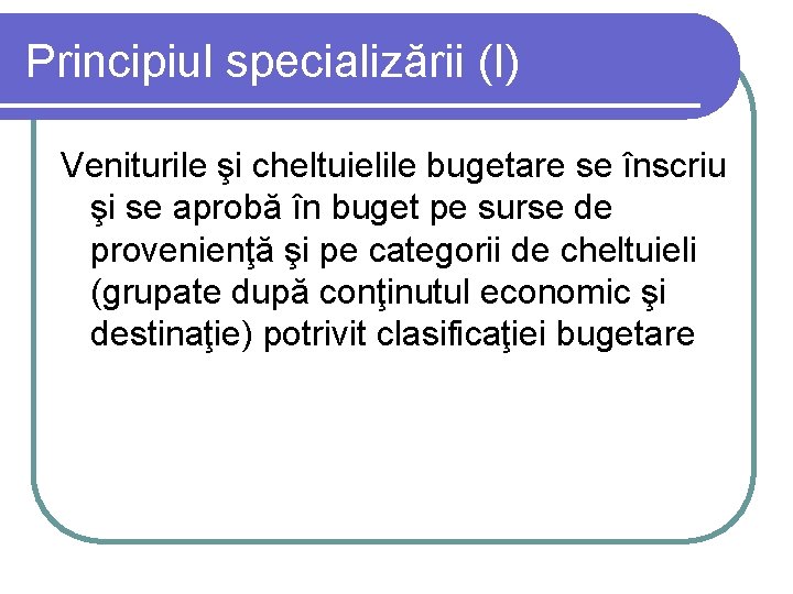 Principiul specializării (I) Veniturile şi cheltuielile bugetare se înscriu şi se aprobă în buget