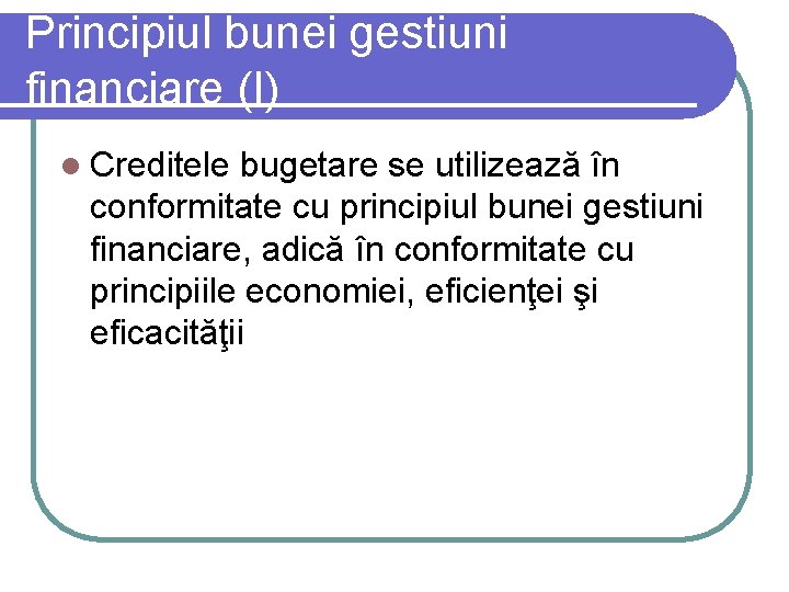 Principiul bunei gestiuni financiare (I) l Creditele bugetare se utilizează în conformitate cu principiul