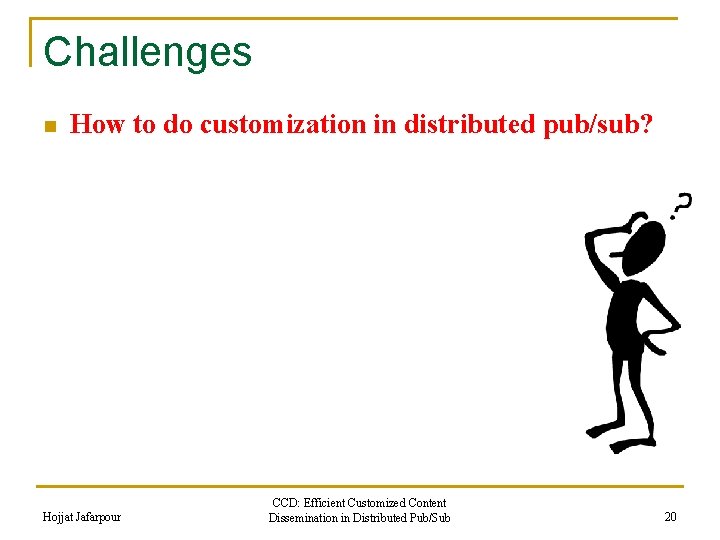 Challenges n How to do customization in distributed pub/sub? Hojjat Jafarpour CCD: Efficient Customized