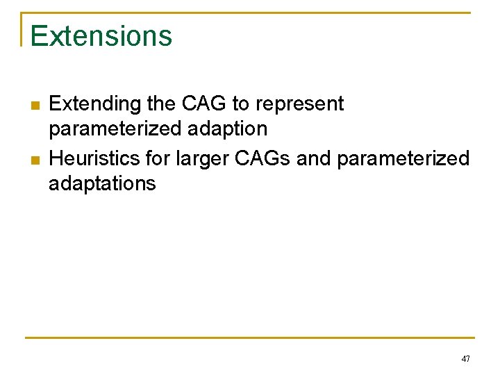 Extensions n n Extending the CAG to represent parameterized adaption Heuristics for larger CAGs