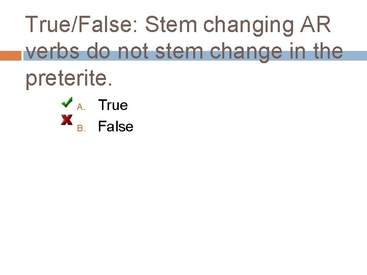 True/False: Stem changing AR verbs do not stem change in the preterite. A. B.