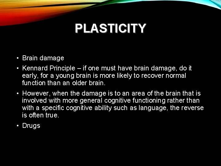 PLASTICITY • Brain damage • Kennard Principle – if one must have brain damage,