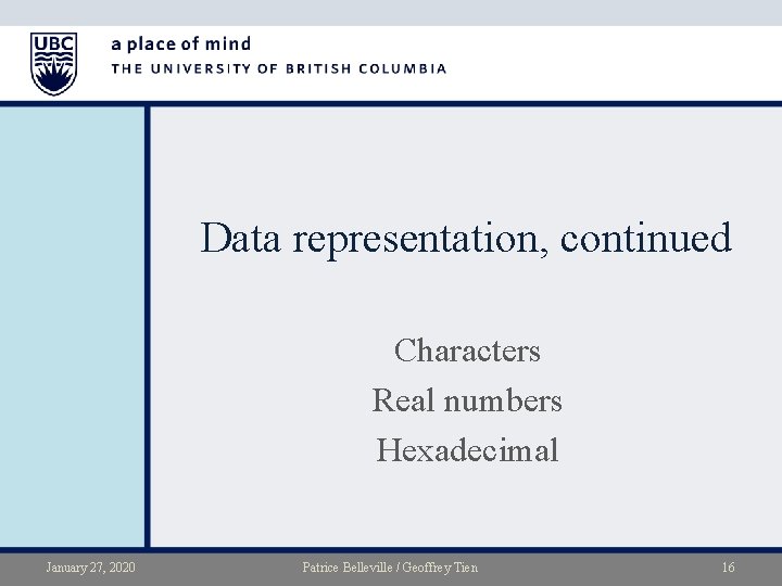 Data representation, continued Characters Real numbers Hexadecimal January 27, 2020 Patrice Belleville / Geoffrey