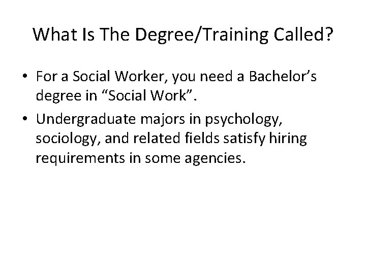 What Is The Degree/Training Called? • For a Social Worker, you need a Bachelor’s