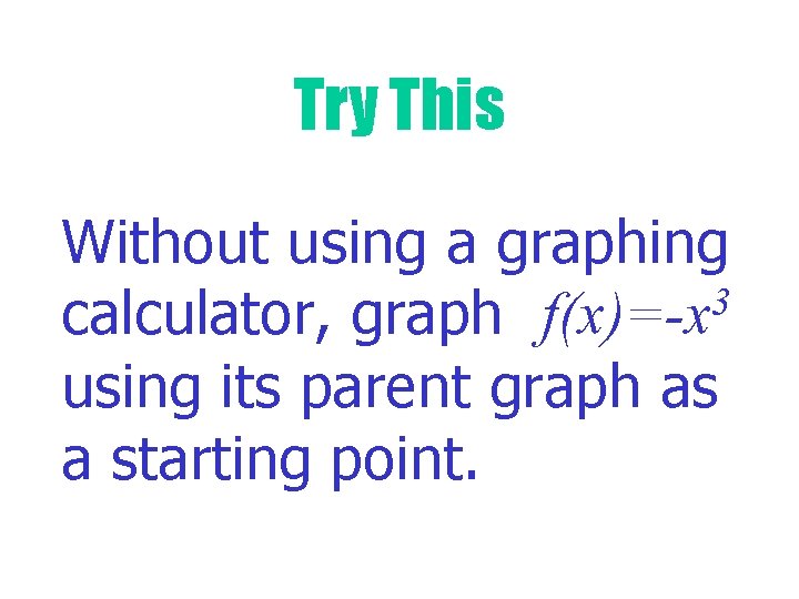 Try This Without using a graphing 3 calculator, graph f(x)=-x using its parent graph