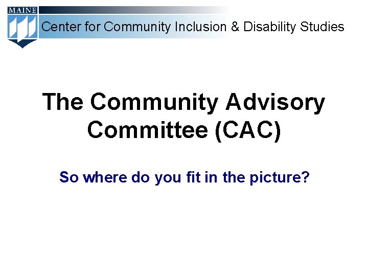 Center for Community Inclusion & Disability Studies The Community Advisory Committee (CAC) So where