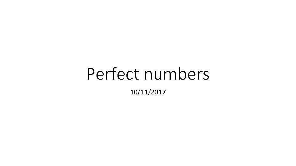 Perfect numbers 10/11/2017  Perfect numbers 10/11/2017