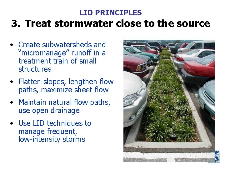 LID PRINCIPLES 3. Treat stormwater close to the source • Create subwatersheds and “micromanage”