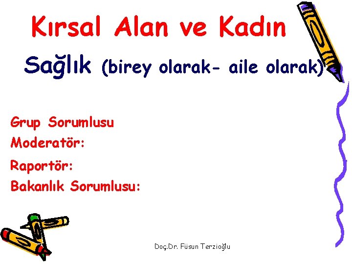 Kırsal Alan ve Kadın Sağlık (birey olarak- aile olarak) Grup Sorumlusu Moderatör: Raportör: Bakanlık