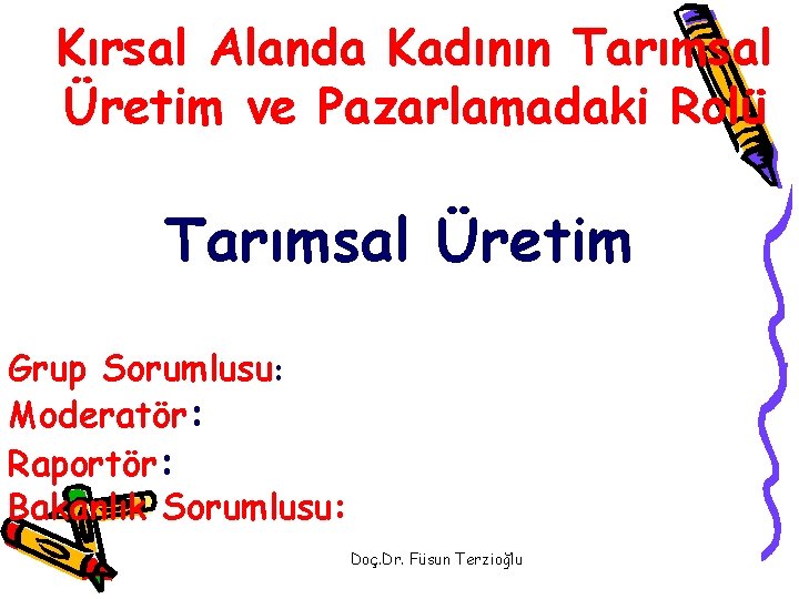 Kırsal Alanda Kadının Tarımsal Üretim ve Pazarlamadaki Rolü Tarımsal Üretim Grup Sorumlusu: Moderatör: Raportör: