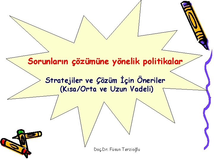 Sorunların çözümüne yönelik politikalar Stratejiler ve Çözüm İçin Öneriler (Kısa/Orta ve Uzun Vadeli) Doç.