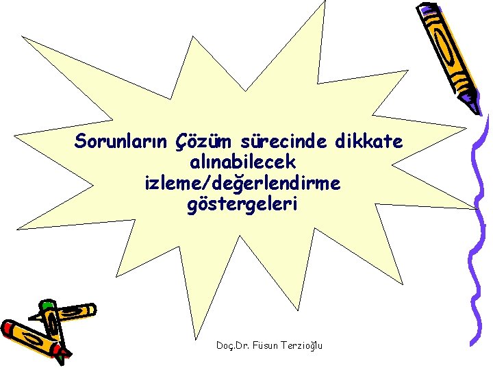 Sorunların Çözüm sürecinde dikkate alınabilecek izleme/değerlendirme göstergeleri Doç. Dr. Füsun Terzioğlu 