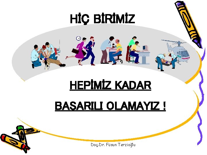 HİÇ BİRİMİZ HEPİMİZ KADAR BAŞARILI OLAMAYIZ ! Doç. Dr. Füsun Terzioğlu 