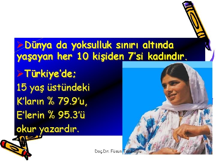 ØDünya da yoksulluk sınırı altında yaşayan her 10 kişiden 7’si kadındır. ØTürkiye’de; 15 yaş