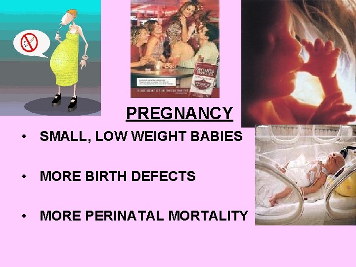 PREGNANCY • SMALL, LOW WEIGHT BABIES • MORE BIRTH DEFECTS • MORE PERINATAL MORTALITY