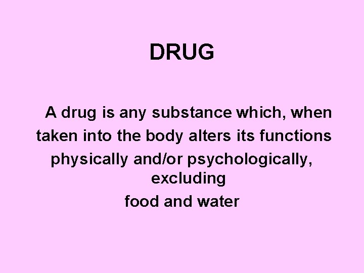 DRUG A drug is any substance which, when taken into the body alters its