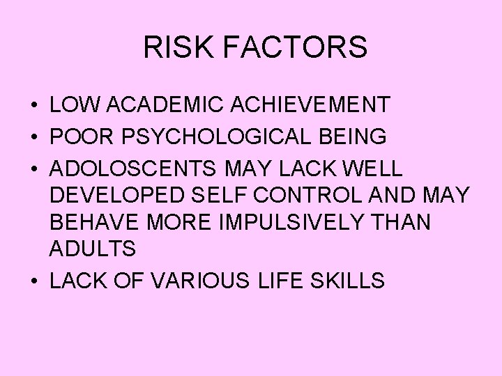 RISK FACTORS • LOW ACADEMIC ACHIEVEMENT • POOR PSYCHOLOGICAL BEING • ADOLOSCENTS MAY LACK